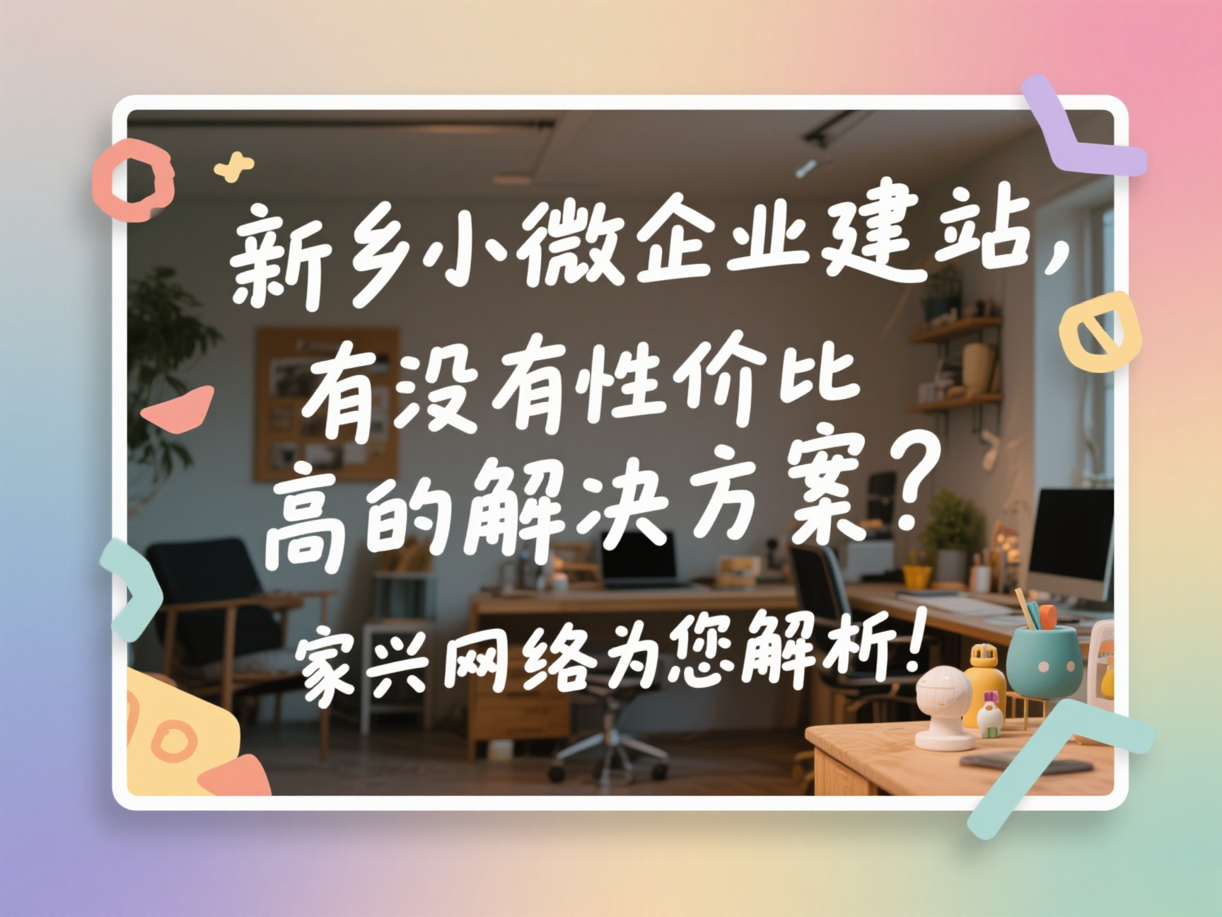 新鄉(xiāng)小微企業(yè)建站，有沒(méi)有性?xún)r(jià)比高的解決方案？家興網(wǎng)絡(luò)為您解析！