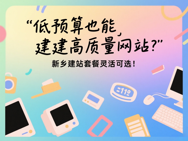 低預(yù)算也能建高質(zhì)量網(wǎng)站？新鄉(xiāng)建站套餐靈活可選！