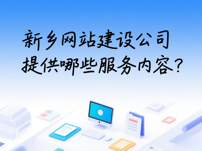 新鄉(xiāng)網(wǎng)站建設公司提供哪些服務內(nèi)容？