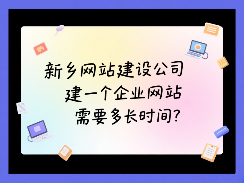 新鄉(xiāng)網(wǎng)站建設公司建一個企業(yè)網(wǎng)站需要多長時間？