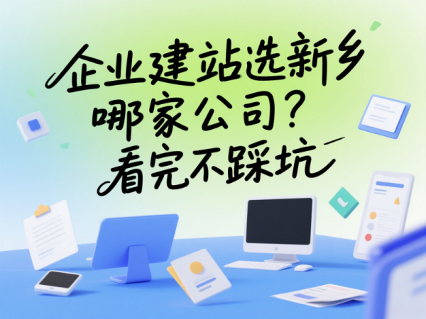 企業(yè)建站選新鄉(xiāng)哪家公司？看完不踩坑