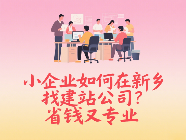 小企業(yè)如何在新鄉(xiāng)找建站公司？省錢又專業(yè)